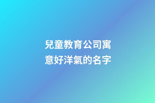 兒童教育公司寓意好洋氣的名字