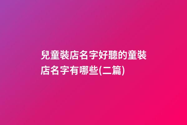 兒童裝店名字好聽的童裝店名字有哪些(二篇)-第1張-店鋪起名-玄機派