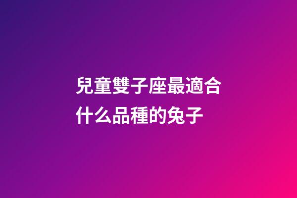 兒童雙子座最適合什么品種的兔子-第1張-星座運勢-玄機派