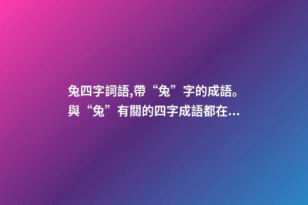 兔四字詞語,帶“兔”字的成語。與“兔”有關的四字成語都在這里-第1張-觀點-玄機派