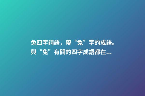 兔四字詞語，帶“兔”字的成語。與“兔”有關的四字成語都在這里-第1張-觀點-玄機派