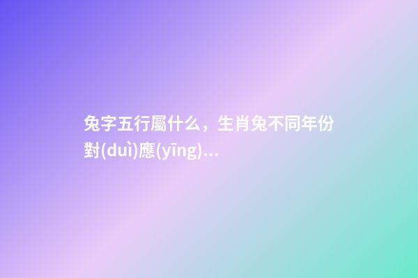 兔字五行屬什么，生肖兔不同年份對(duì)應(yīng)不同五行-第1張-觀點(diǎn)-玄機(jī)派