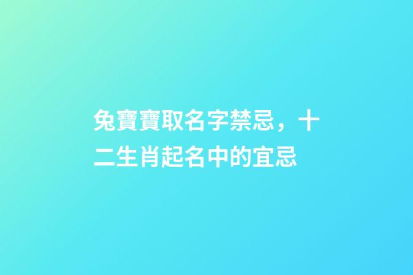兔寶寶取名字禁忌，十二生肖起名中的宜忌-第1張-觀點-玄機(jī)派