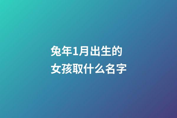 兔年1月出生的女孩取什么名字(1月份出生的兔)-第1張-女孩起名-玄機(jī)派