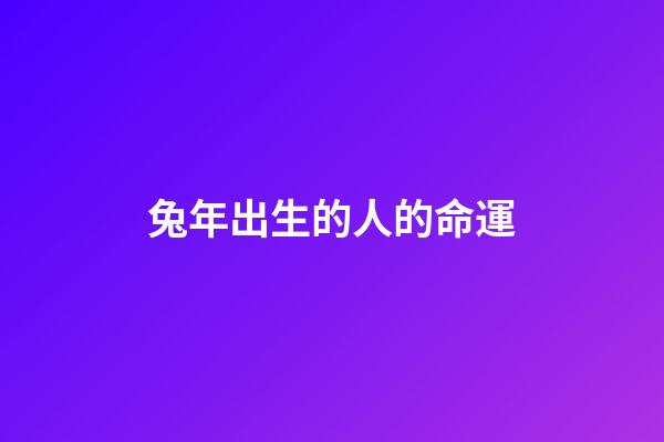 兔年出生的人的命運（為什么老人說屬兔的不好）-第1張-星座運勢-玄機派