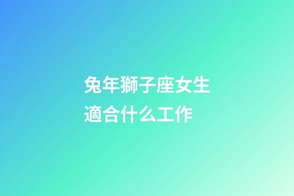 兔年獅子座女生適合什么工作-第1張-星座運勢-玄機派