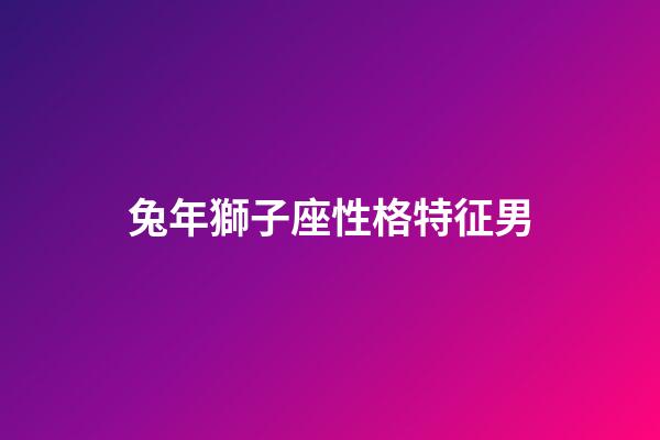 兔年獅子座性格特征男-第1張-星座運勢-玄機派