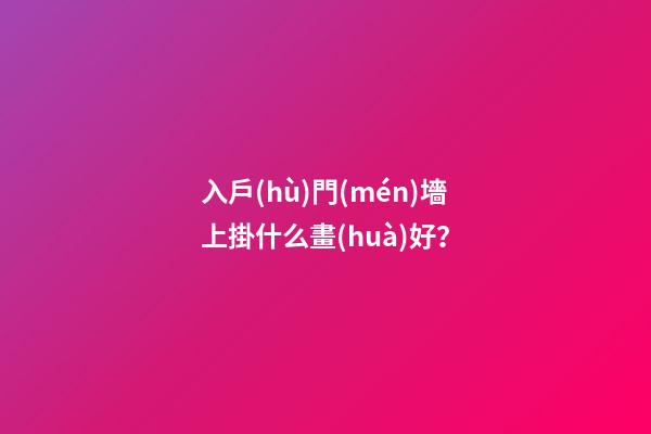 入戶(hù)門(mén)墻上掛什么畫(huà)好？