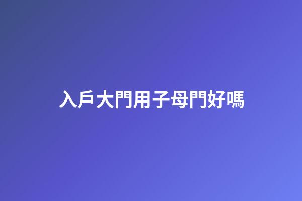 入戶大門用子母門好嗎
