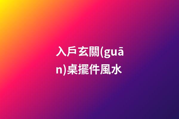 入戶玄關(guān)桌擺件風水