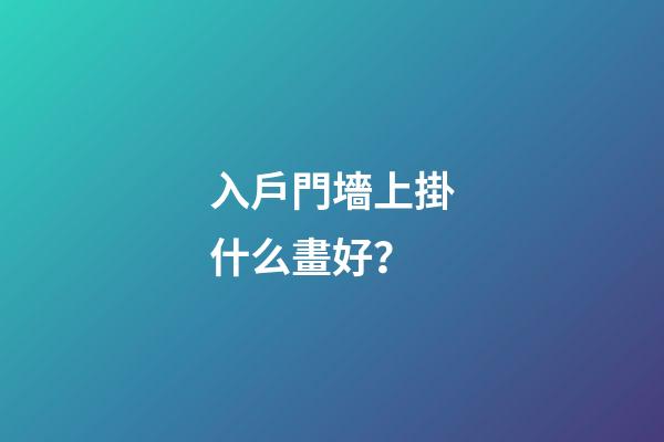 入戶門墻上掛什么畫好？