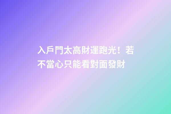 入戶門太高財運跑光！若不當心只能看對面發財