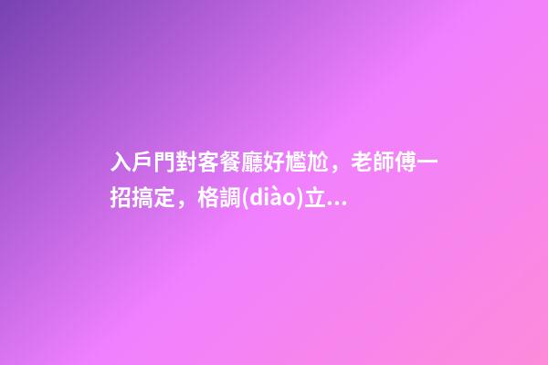 入戶門對客餐廳好尷尬，老師傅一招搞定，格調(diào)立馬就出來了