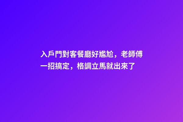 入戶門對客餐廳好尷尬，老師傅一招搞定，格調立馬就出來了