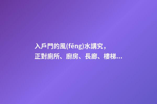 入戶門的風(fēng)水講究，正對廁所、廚房、長廊、樓梯都不利