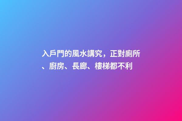 入戶門的風水講究，正對廁所、廚房、長廊、樓梯都不利
