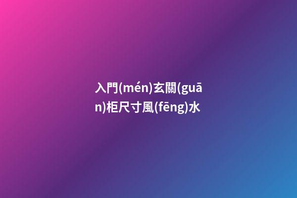 入門(mén)玄關(guān)柜尺寸風(fēng)水