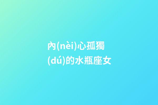 內(nèi)心孤獨(dú)的水瓶座女-第1張-星座運(yùn)勢(shì)-玄機(jī)派