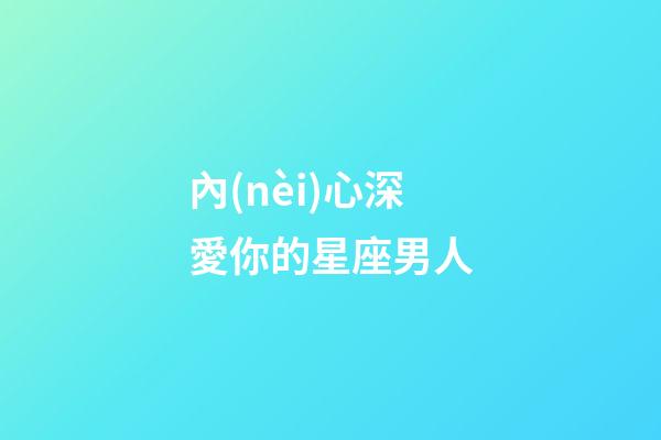 內(nèi)心深愛你的星座男人-第1張-星座運勢-玄機派
