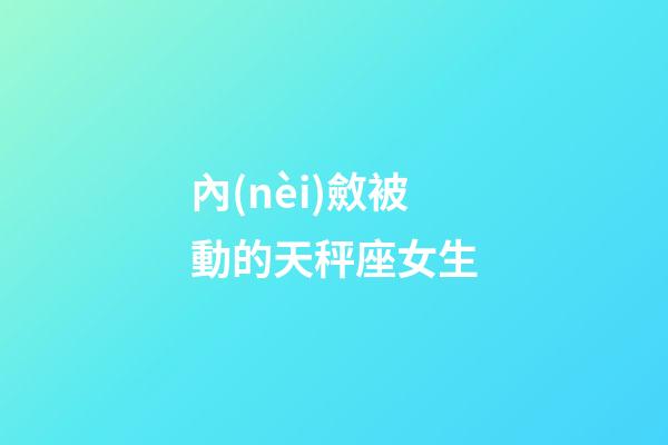 內(nèi)斂被動的天秤座女生-第1張-星座運勢-玄機派