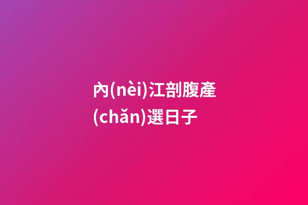 內(nèi)江剖腹產(chǎn)選日子