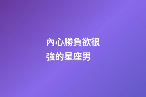 內心勝負欲很強的星座男-第1張-星座運勢-玄機派