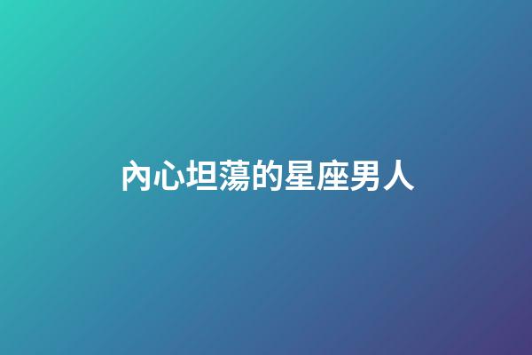 內心坦蕩的星座男人