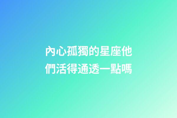 內心孤獨的星座他們活得通透一點嗎-第1張-星座運勢-玄機派