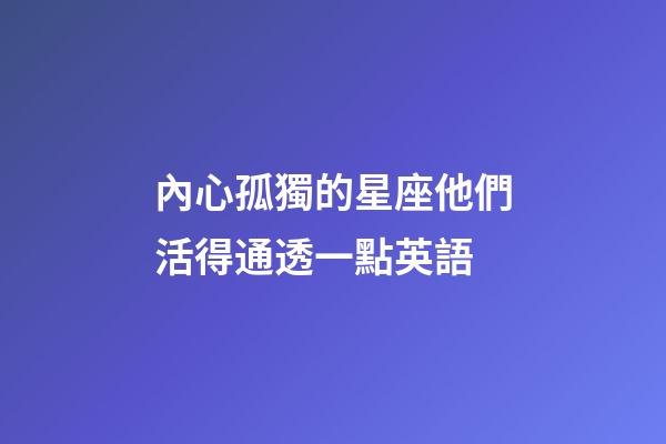 內心孤獨的星座他們活得通透一點英語