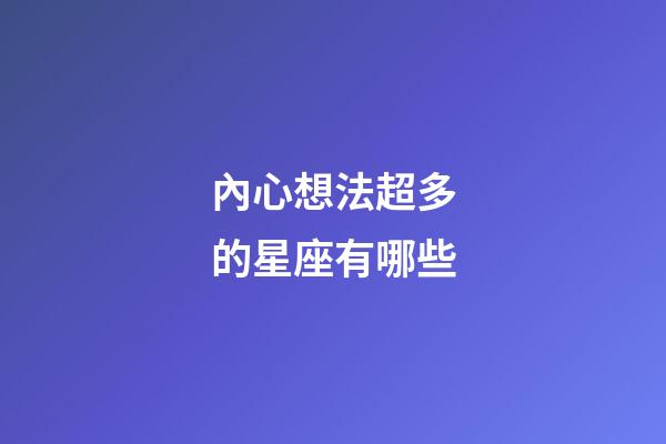 內心想法超多的星座有哪些-第1張-星座運勢-玄機派