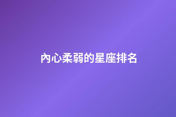 內心柔弱的星座排名-第1張-星座運勢-玄機派