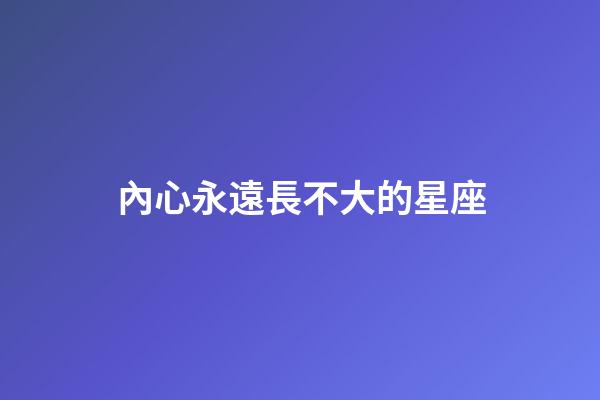 內心永遠長不大的星座-第1張-星座運勢-玄機派