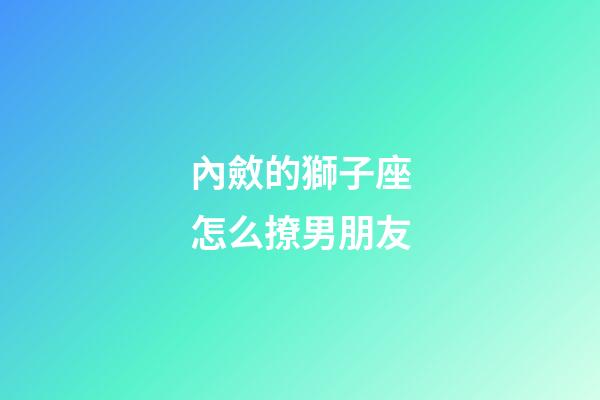 內斂的獅子座怎么撩男朋友-第1張-星座運勢-玄機派
