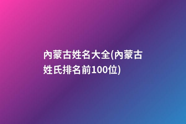 內蒙古姓名大全(內蒙古姓氏排名前100位)