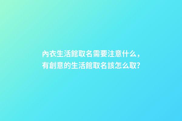 內衣生活館取名需要注意什么，有創意的生活館取名該怎么取？-第1張-店鋪起名-玄機派