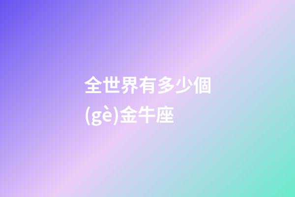 全世界有多少個(gè)金牛座