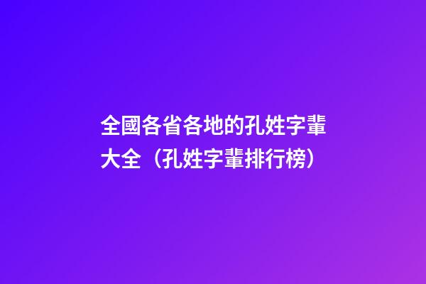全國各省各地的孔姓字輩大全（孔姓字輩排行榜）