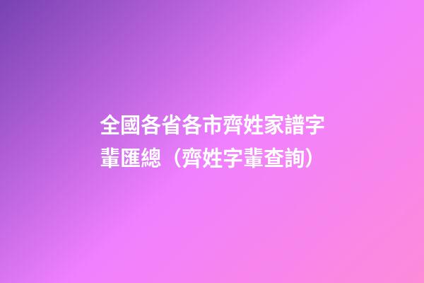 全國各省各市齊姓家譜字輩匯總（齊姓字輩查詢）