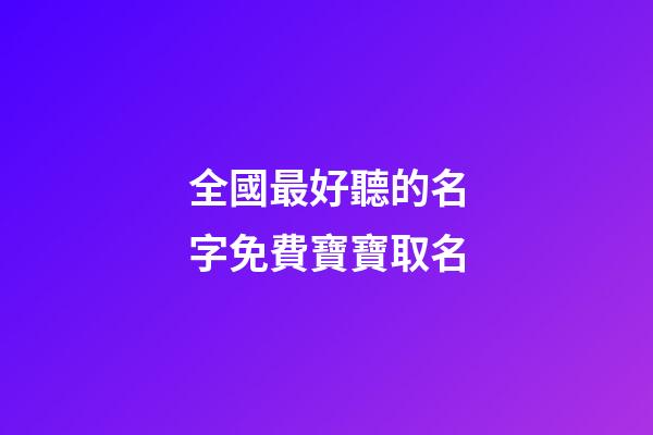 全國最好聽的名字免費寶寶取名(全國最好聽的名字免費寶寶取名男孩)-第1張-男孩起名-玄機派