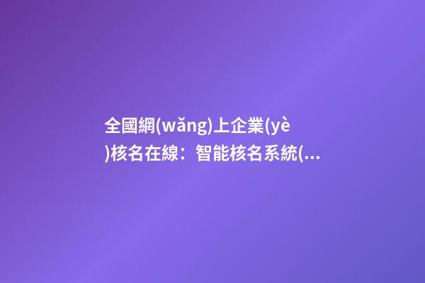 全國網(wǎng)上企業(yè)核名在線：智能核名系統(tǒng)提供工商注冊通過率-第1張-公司起名-玄機(jī)派