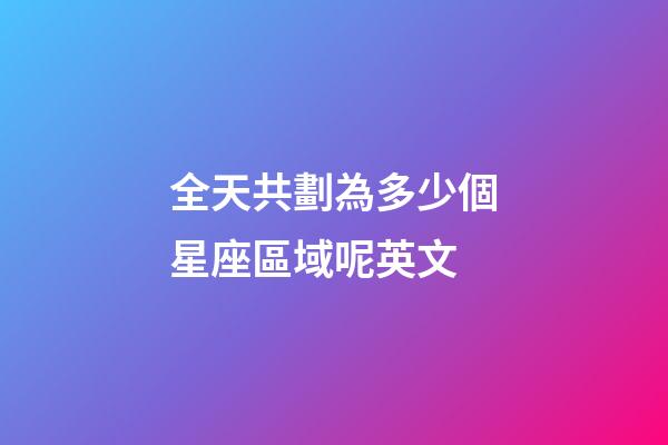 全天共劃為多少個星座區域呢英文-第1張-星座運勢-玄機派