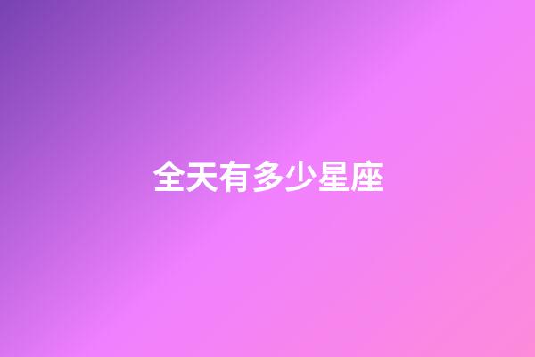 全天有多少星座-第1張-星座運勢-玄機派