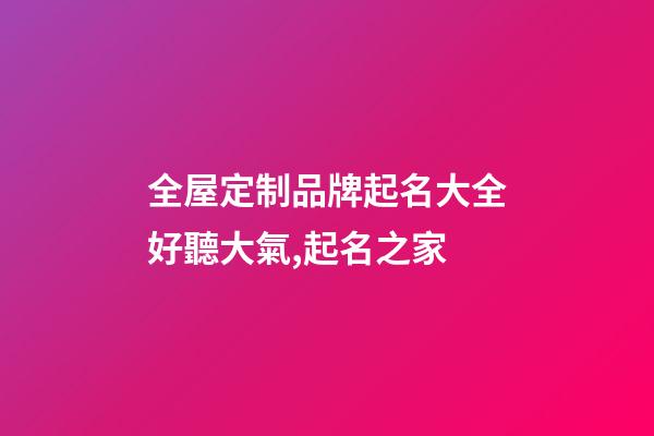 全屋定制品牌起名大全好聽大氣,起名之家-第1張-商標起名-玄機派