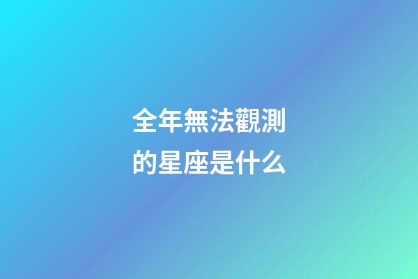 全年無法觀測的星座是什么-第1張-星座運勢-玄機派
