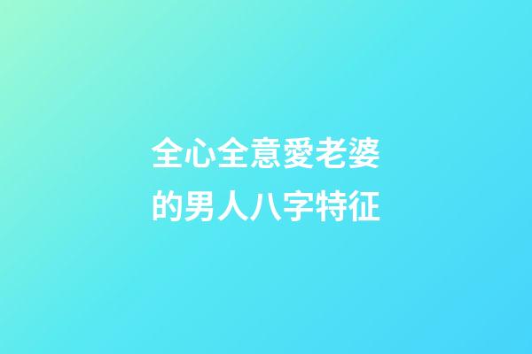 全心全意愛老婆的男人八字特征