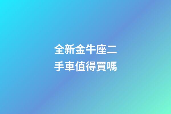 全新金牛座二手車值得買嗎