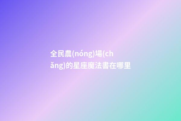 全民農(nóng)場(chǎng)的星座魔法書在哪里