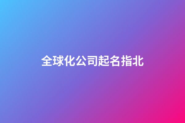 全球化公司起名指北-第1張-公司起名-玄機(jī)派