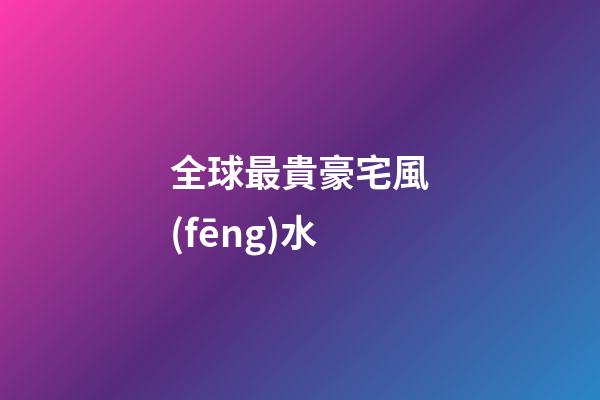 全球最貴豪宅風(fēng)水