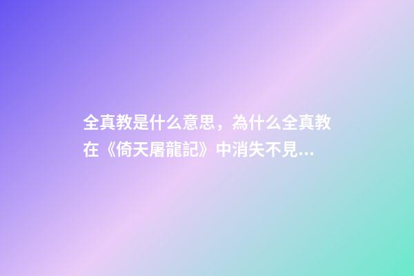 全真教是什么意思，為什么全真教在《倚天屠龍記》中消失不見(jiàn)-第1張-觀點(diǎn)-玄機(jī)派